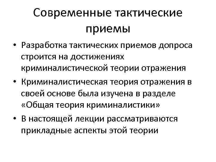 Современные тактические приемы • Разработка тактических приемов допроса строится на достижениях криминалистической теории отражения