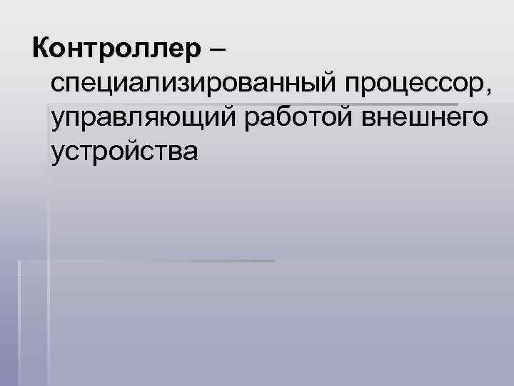 Контроллер – специализированный процессор, управляющий работой внешнего устройства 