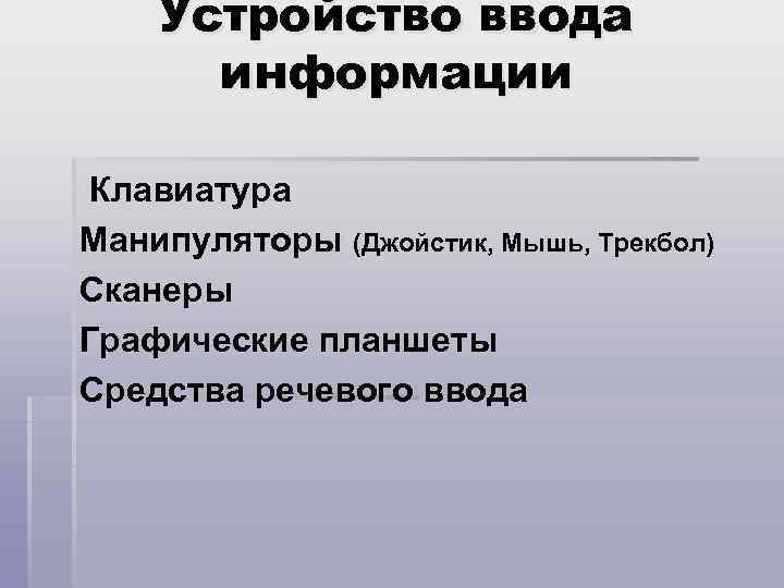 Устройство ввода информации Клавиатура Манипуляторы (Джойстик, Мышь, Трекбол) Сканеры Графические планшеты Средства речевого ввода