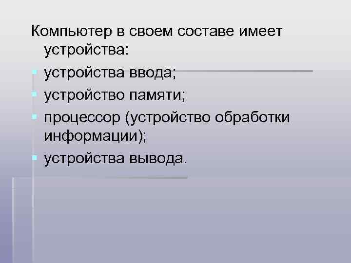 Компьютер в своем составе имеет устройства: § устройства ввода; § устройство памяти; § процессор