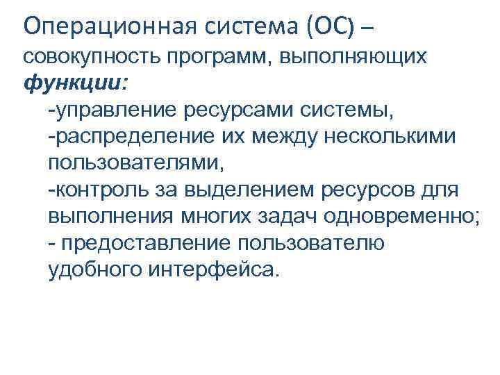 Операционная система (ОС) – совокупность программ, выполняющих функции: -управление ресурсами системы, -распределение их между