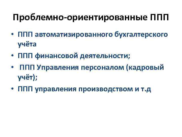 Проблемно-ориентированные ППП • ППП автоматизированного бухгалтерского учёта • ППП финансовой деятельности; • ППП Управления