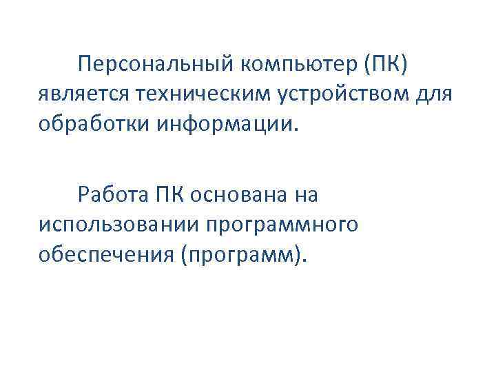 Персональный компьютер (ПК) является техническим устройством для обработки информации. Работа ПК основана на использовании
