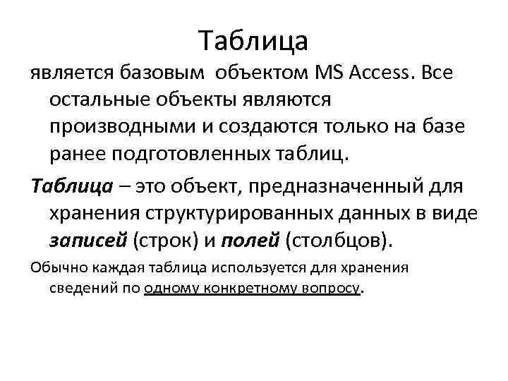 Таблица является базовым объектом MS Access. Все остальные объекты являются производными и создаются только