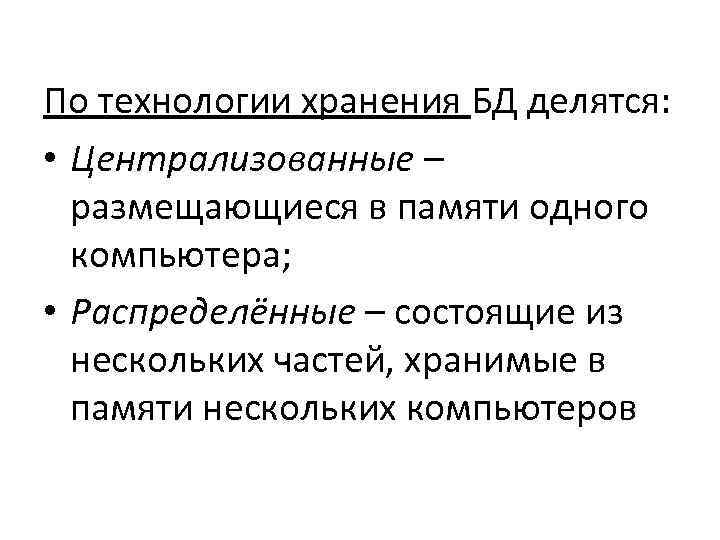 По технологии хранения БД делятся: • Централизованные – размещающиеся в памяти одного компьютера; •
