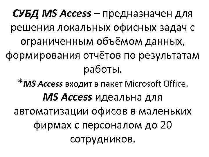 СУБД MS Access – предназначен для решения локальных офисных задач с ограниченным объёмом данных,