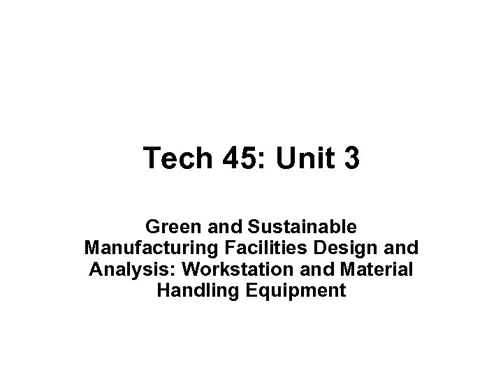Tech 45: Unit 3 Green and Sustainable Manufacturing Facilities Design and Analysis: Workstation and