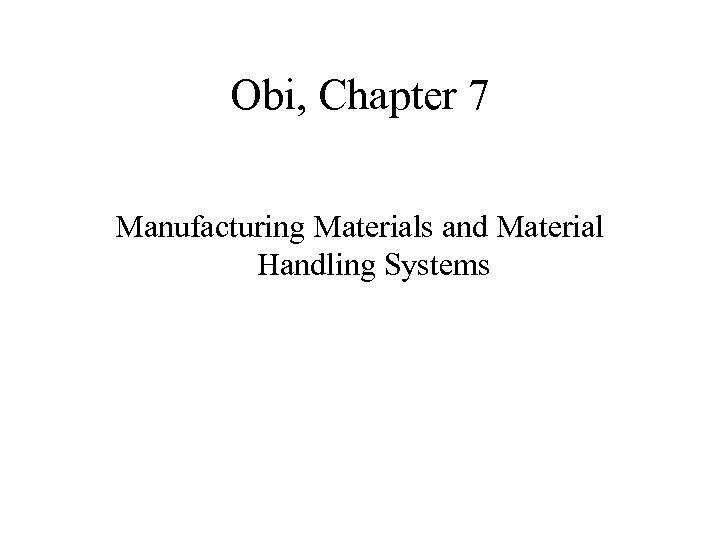 Obi, Chapter 7 Manufacturing Materials and Material Handling Systems 