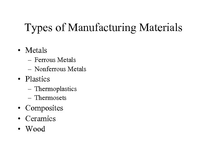 Types of Manufacturing Materials • Metals – Ferrous Metals – Nonferrous Metals • Plastics