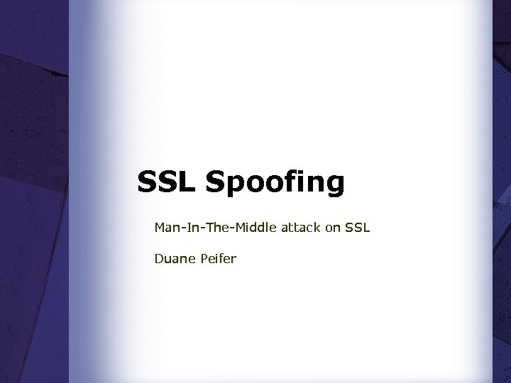 SSL Spoofing Man-In-The-Middle attack on SSL Duane Peifer 