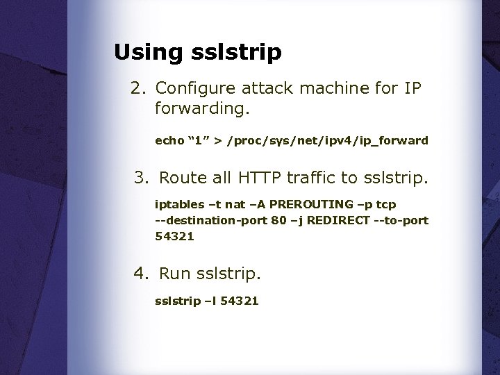 Using sslstrip 2. Configure attack machine for IP forwarding. echo “ 1” > /proc/sys/net/ipv