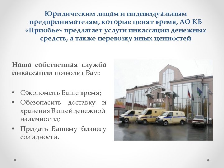Юридическим лицам и индивидуальным предпринимателям, которые ценят время, АО КБ «Приобье» предлагает услуги инкассации