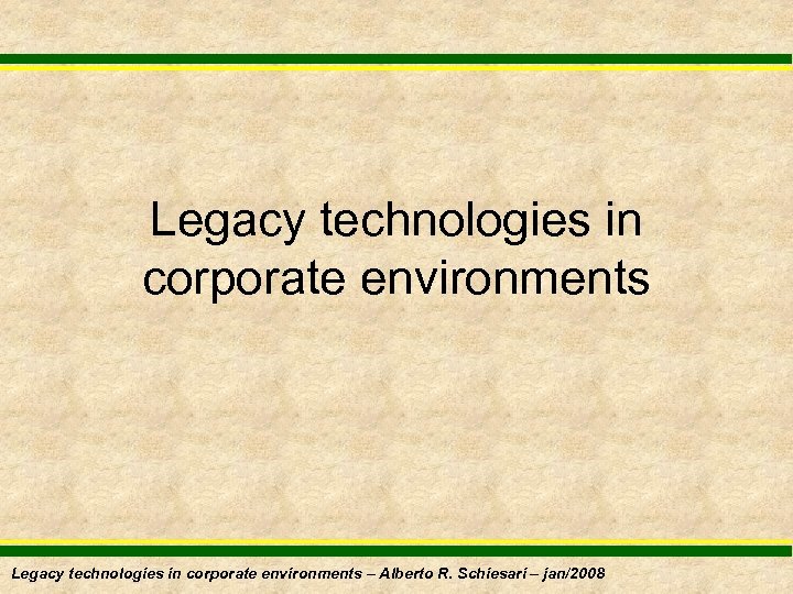 Legacy technologies in corporate environments – Alberto R. Schiesari – jan/2008 