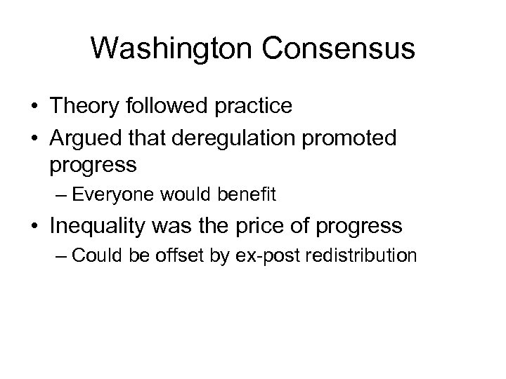 Washington Consensus • Theory followed practice • Argued that deregulation promoted progress – Everyone
