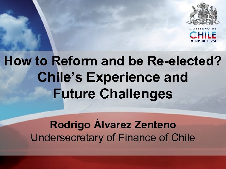 MINISTRY OF FINANCE How to Reform and be Re-elected? Chile’s Experience and Future Challenges