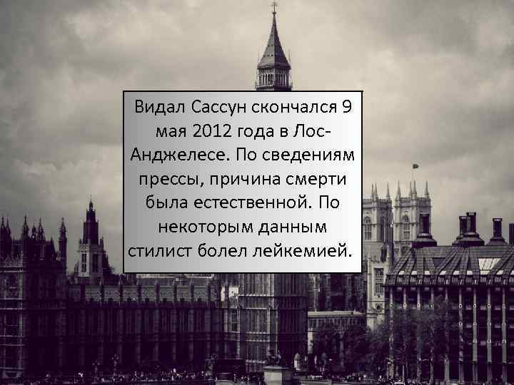 Видал Сассун скончался 9 мая 2012 года в Лос. Анджелесе. По сведениям прессы, причина