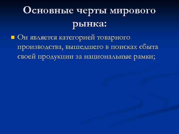 Основные черты мирового рынка: n Он является категорией товарного производства, вышедшего в поисках сбыта