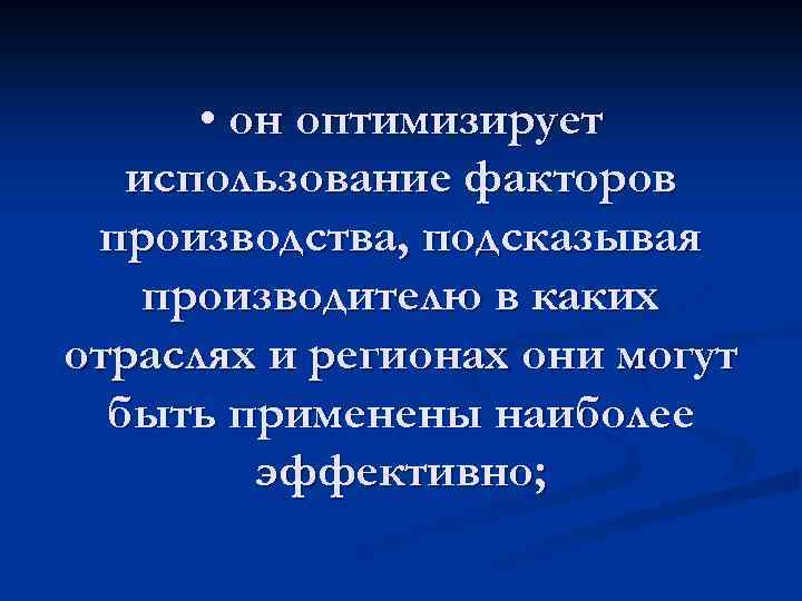  • он оптимизирует использование факторов производства, подсказывая производителю в каких отраслях и регионах