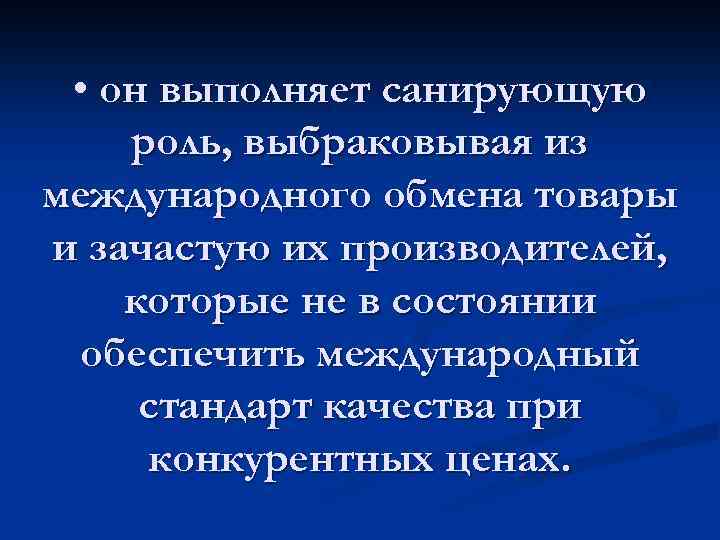  • он выполняет санирующую роль, выбраковывая из международного обмена товары и зачастую их