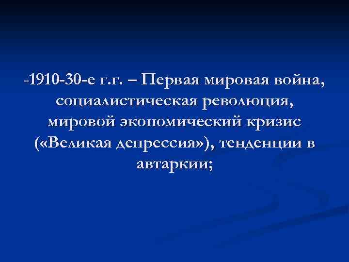 -1910 -30 -е г. г. – Первая мировая война, социалистическая революция, мировой экономический кризис