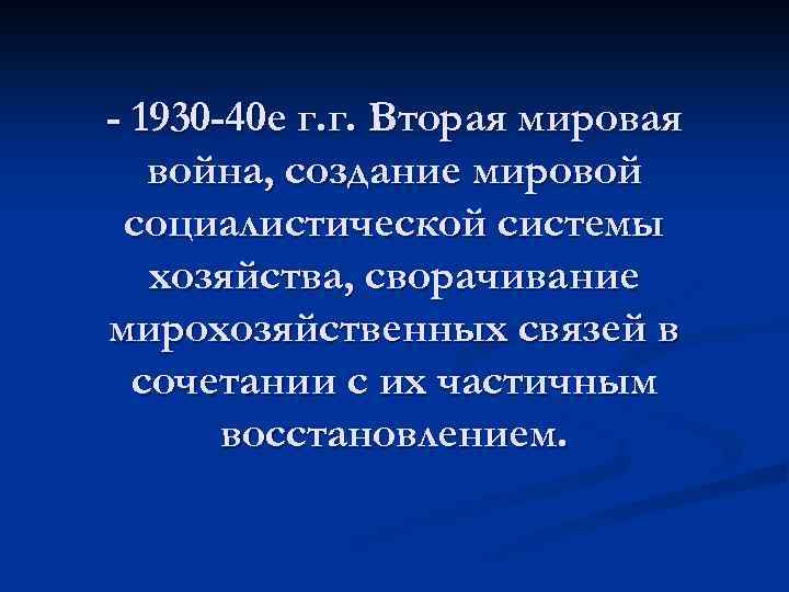 - 1930 -40 е г. г. Вторая мировая война, создание мировой социалистической системы хозяйства,