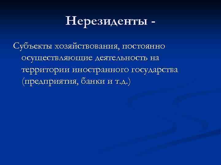 Нерезиденты Субъекты хозяйствования, постоянно осуществляющие деятельность на территории иностранного государства (предприятия, банки и т.