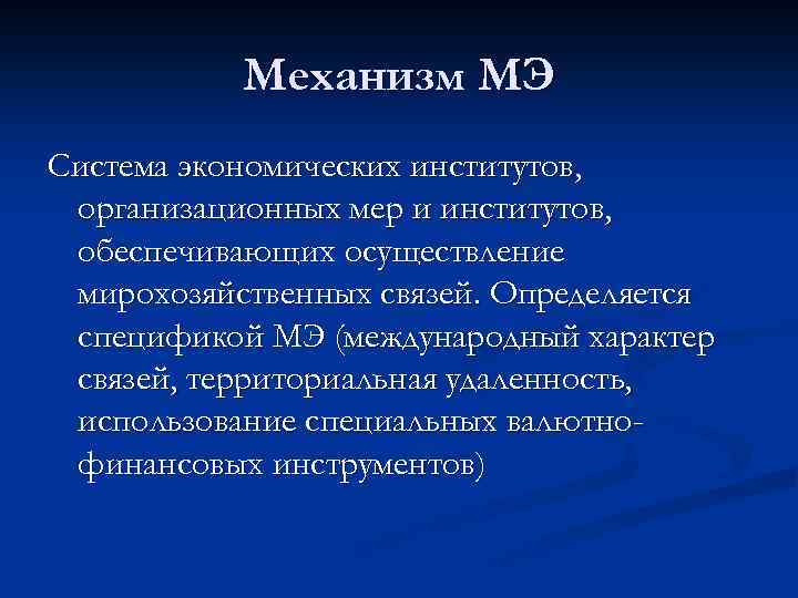 Механизм МЭ Система экономических институтов, организационных мер и институтов, обеспечивающих осуществление мирохозяйственных связей. Определяется