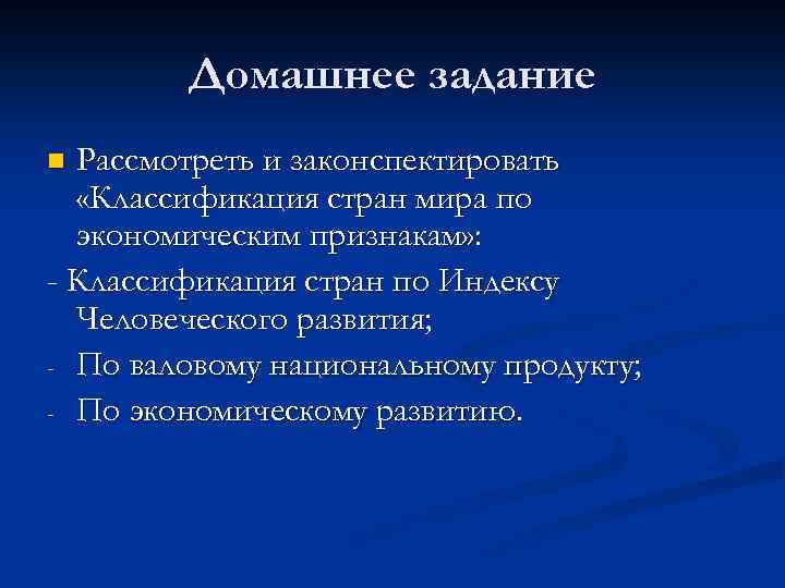 Домашнее задание Рассмотреть и законспектировать «Классификация стран мира по экономическим признакам» : - Классификация