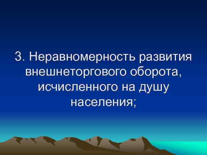 3. Неравномерность развития внешнеторгового оборота, исчисленного на душу населения; 