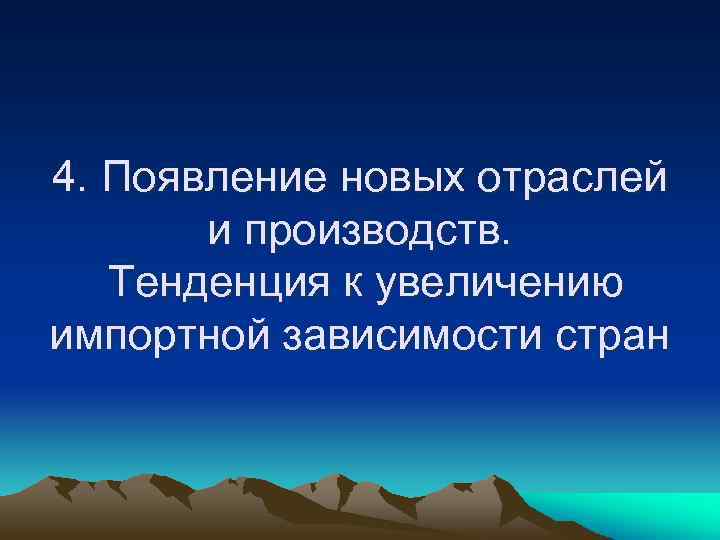 4. Появление новых отраслей и производств. Тенденция к увеличению импортной зависимости стран 