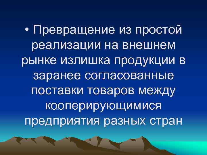  • Превращение из простой реализации на внешнем рынке излишка продукции в заранее согласованные