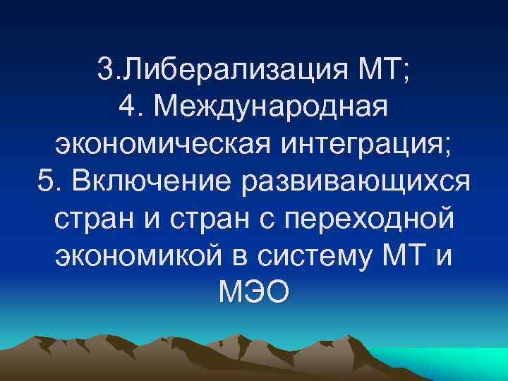 3. Либерализация МТ; 4. Международная экономическая интеграция; 5. Включение развивающихся стран и стран с