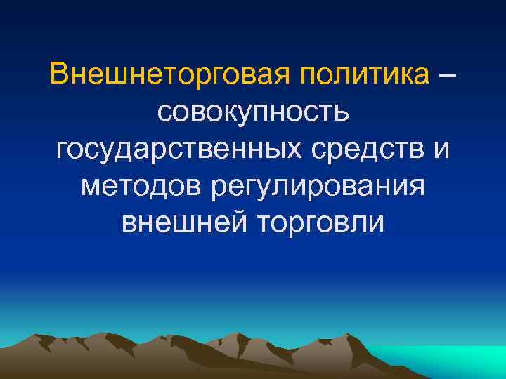 Внешнеторговая политика – совокупность государственных средств и методов регулирования внешней торговли 