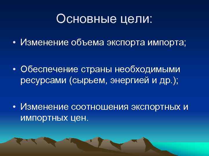 Основные цели: • Изменение объема экспорта импорта; • Обеспечение страны необходимыми ресурсами (сырьем, энергией