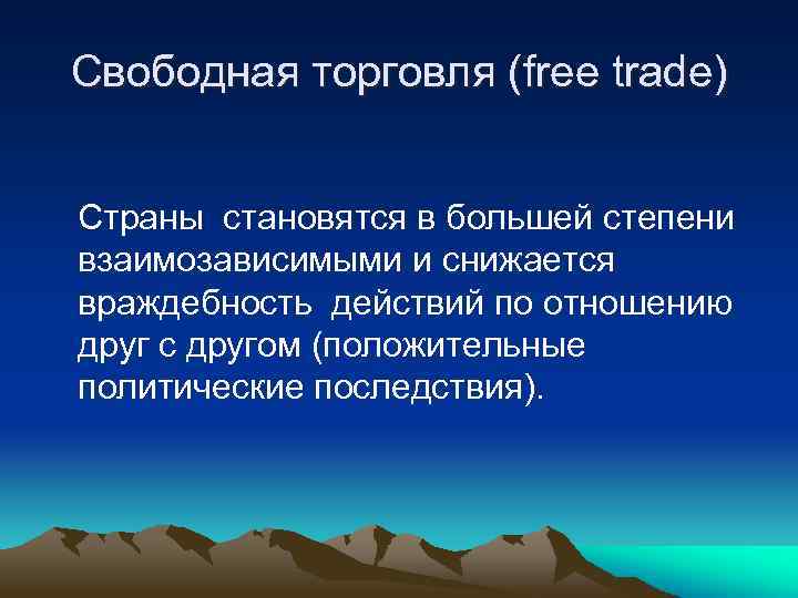 Свободная торговля (free trade) Страны становятся в большей степени взаимозависимыми и снижается враждебность действий