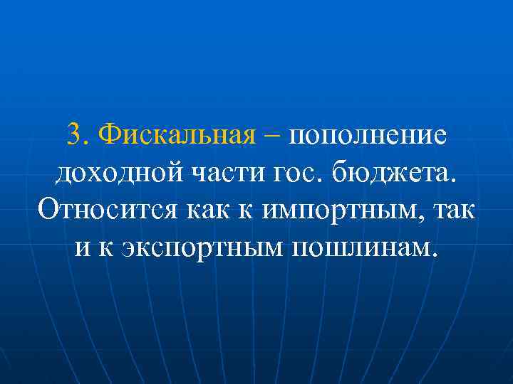 3. Фискальная – пополнение доходной части гос. бюджета. Относится как к импортным, так и