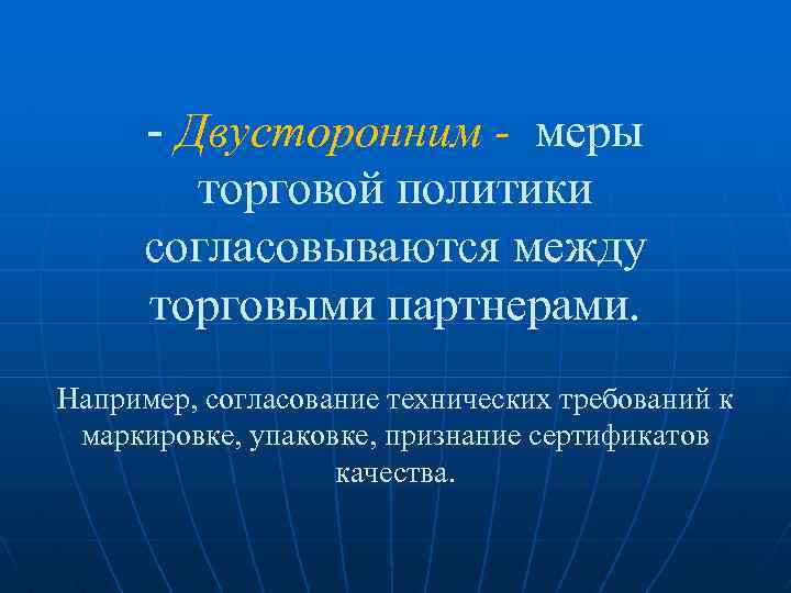 - Двусторонним - меры торговой политики согласовываются между торговыми партнерами. Например, согласование технических требований