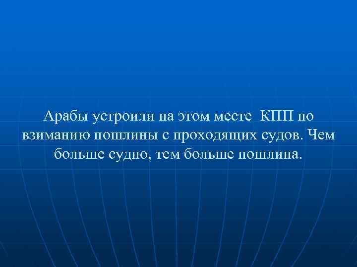 Арабы устроили на этом месте КПП по взиманию пошлины с проходящих судов. Чем больше