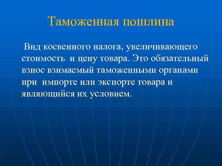 Таможенная пошлина Вид косвенного налога, увеличивающего стоимость и цену товара. Это обязательный взнос взимаемый