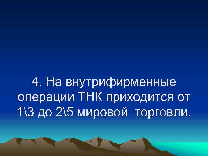 4. На внутрифирменные операции ТНК приходится от 13 до 25 мировой торговли. 