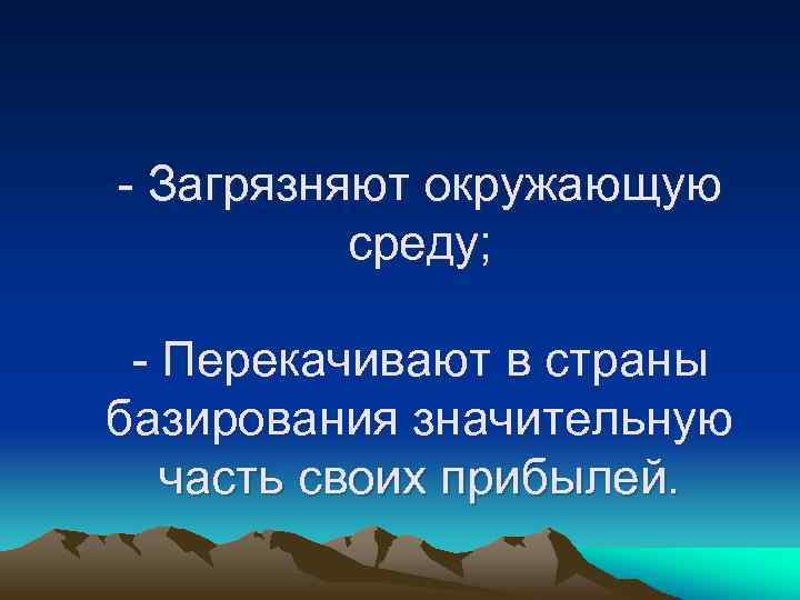 - Загрязняют окружающую среду; - Перекачивают в страны базирования значительную часть своих прибылей. 