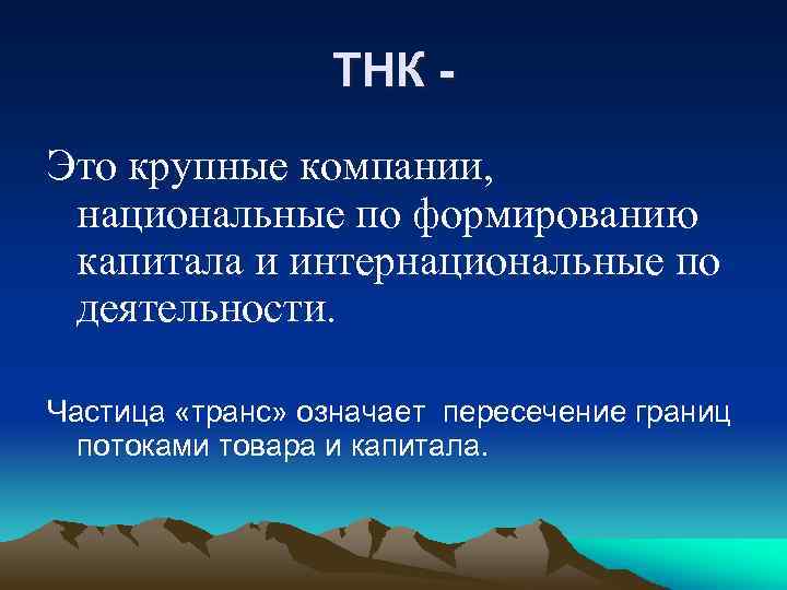 ТНК Это крупные компании, национальные по формированию капитала и интернациональные по деятельности. Частица «транс»