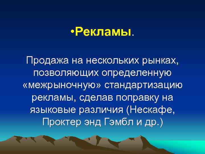  • Рекламы. Продажа на нескольких рынках, позволяющих определенную «межрыночную» стандартизацию рекламы, сделав поправку