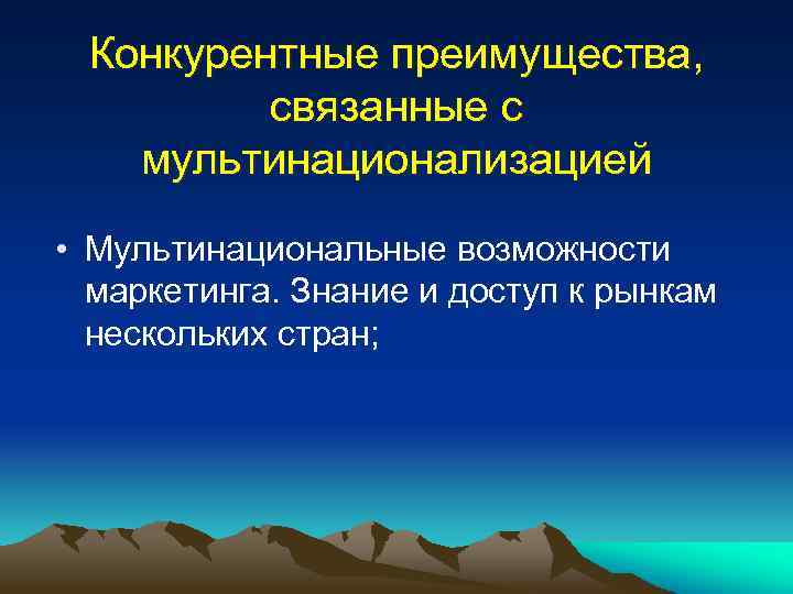 Конкурентные преимущества, связанные с мультинационализацией • Мультинациональные возможности маркетинга. Знание и доступ к рынкам