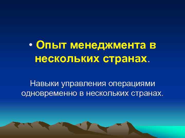  • Опыт менеджмента в нескольких странах. Навыки управления операциями одновременно в нескольких странах.