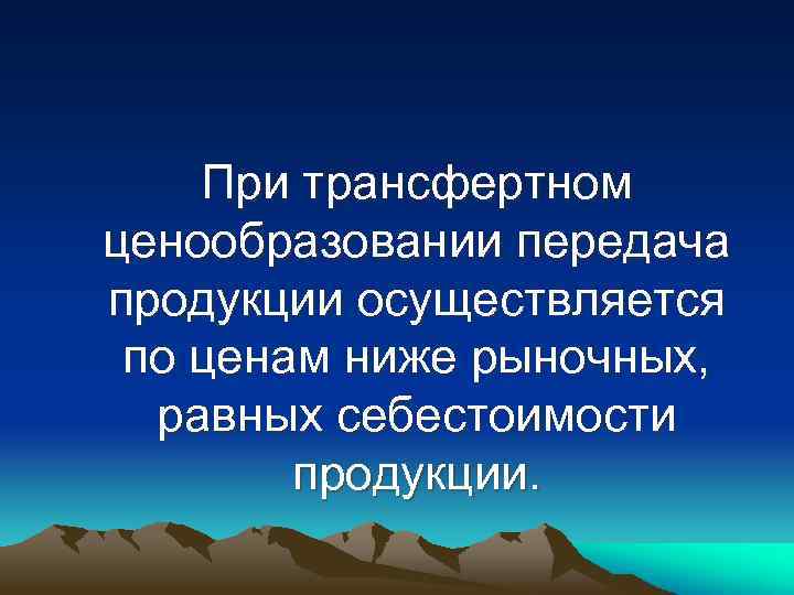 При трансфертном ценообразовании передача продукции осуществляется по ценам ниже рыночных, равных себестоимости продукции. 