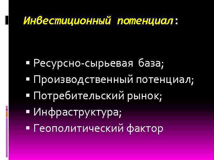 Инвестиционный потенциал: Ресурсно-сырьевая база; Производственный потенциал; Потребительский рынок; Инфраструктура; Геополитический фактор 