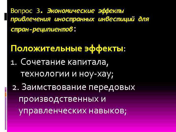 Вопрос 3. Экономические эффекты привлечения иностранных инвестиций для стран-реципиентов: Положительные эффекты: 1. Сочетание капитала,