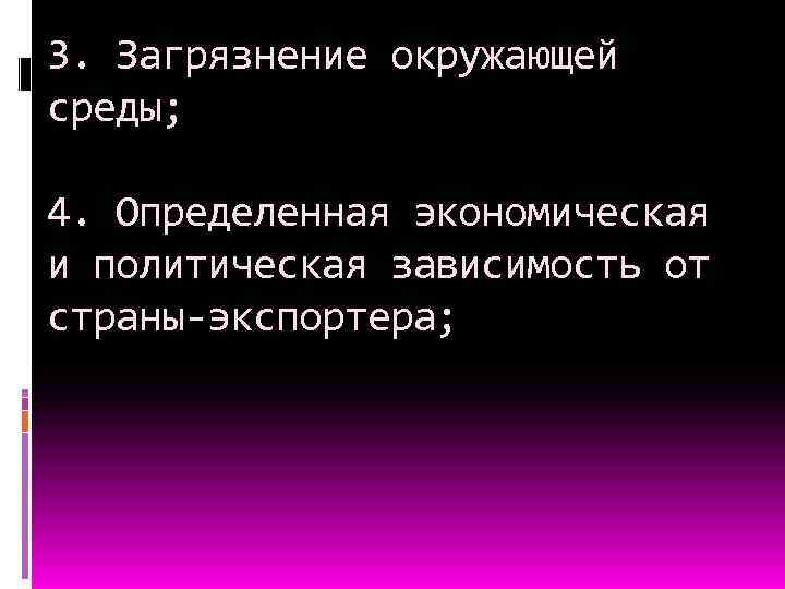 3. Загрязнение окружающей среды; 4. Определенная экономическая и политическая зависимость от страны-экспортера; 