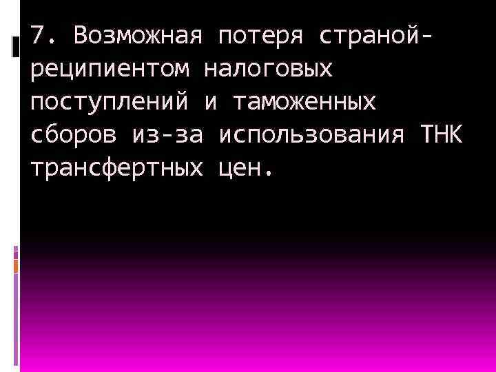 7. Возможная потеря странойреципиентом налоговых поступлений и таможенных сборов из-за использования ТНК трансфертных цен.